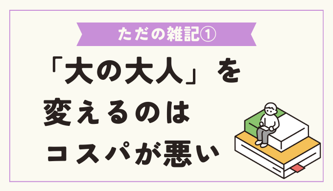 大の大人を変えるのはコスパが悪い