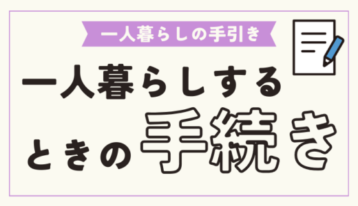 一人暮らしをするときに必要な手続きまとめ！気をつけたいポイントも解説！