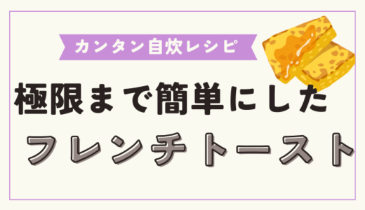 極限まで簡単にしたフレンチトーストの作り方！手軽に美味しくするポイントやコツも解説！【自炊初心者必見】