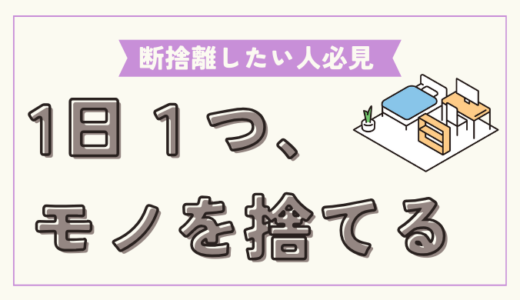 断捨離・片付けは「少しずつ」が成功の秘訣！！ということで1日1つ断捨離生活、始めます